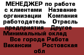 МЕНЕДЖЕР по работе с клиентами › Название организации ­ Компания-работодатель › Отрасль предприятия ­ Другое › Минимальный оклад ­ 1 - Все города Работа » Вакансии   . Ростовская обл.